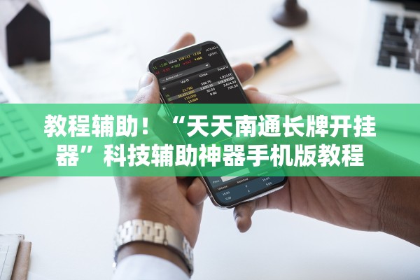 教程辅助！“天天南通长牌开挂器”科技辅助神器手机版教程