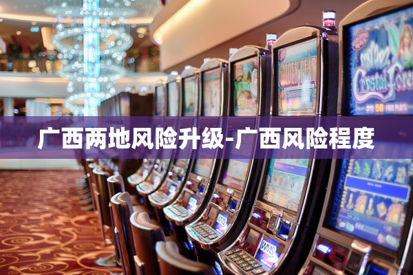 广西两地风险升级-广西风险程度