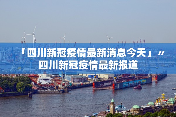 「四川新冠疫情最新消息今天」〃四川新冠疫情最新报道