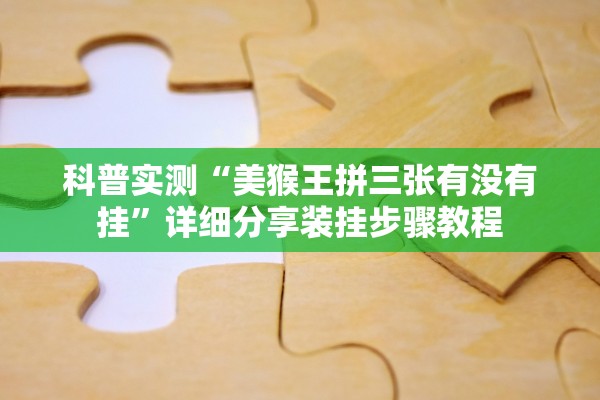 科普实测“美猴王拼三张有没有挂”详细分享装挂步骤教程