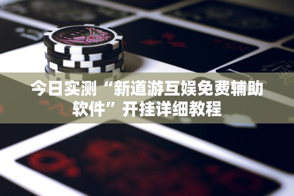 今日实测“新道游互娱免费辅助软件	”开挂详细教程