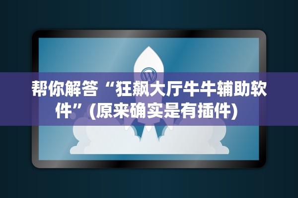 帮你解答“狂飙大厅牛牛辅助软件	”(原来确实是有插件) 