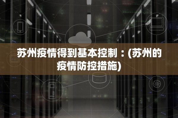 苏州疫情得到基本控制︰(苏州的疫情防控措施)