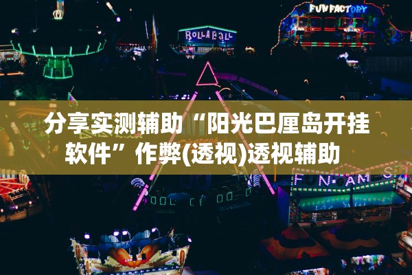 分享实测辅助“阳光巴厘岛开挂软件”作弊(透视)透视辅助 