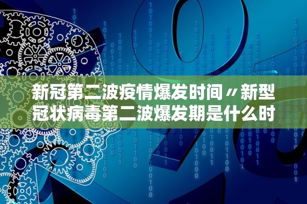 新冠第二波疫情爆发时间〃新型冠状病毒第二波爆发期是什么时候
