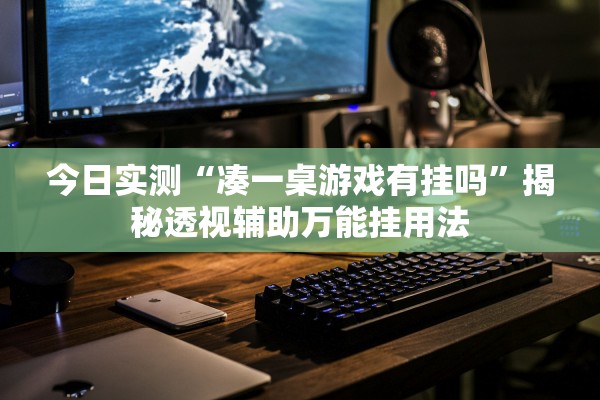 今日实测“凑一桌游戏有挂吗”揭秘透视辅助万能挂用法
