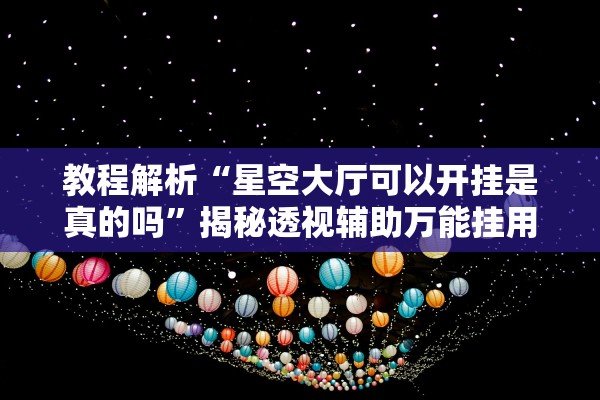 教程解析“星空大厅可以开挂是真的吗”揭秘透视辅助万能挂用法