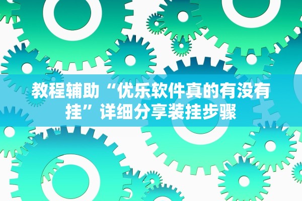 教程辅助“优乐软件真的有没有挂”详细分享装挂步骤
