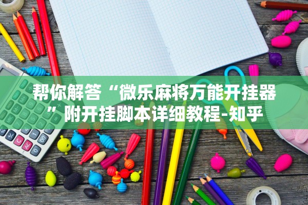 帮你解答“微乐麻将万能开挂器”附开挂脚本详细教程-知乎