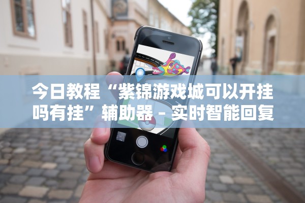 今日教程“紫锦游戏城可以开挂吗有挂”辅助器 – 实时智能回复