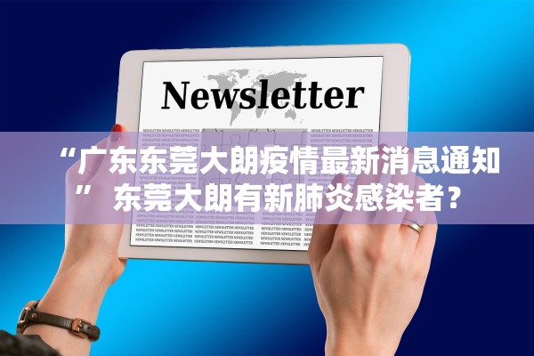 “广东东莞大朗疫情最新消息通知” 东莞大朗有新肺炎感染者？