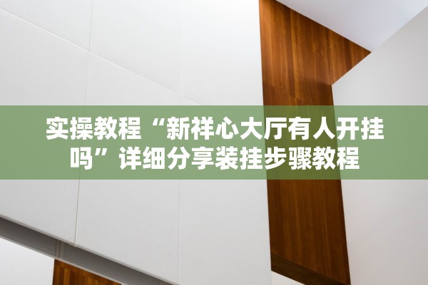 实操教程“新祥心大厅有人开挂吗”详细分享装挂步骤教程