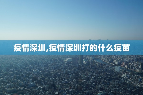 疫情深圳,疫情深圳打的什么疫苗