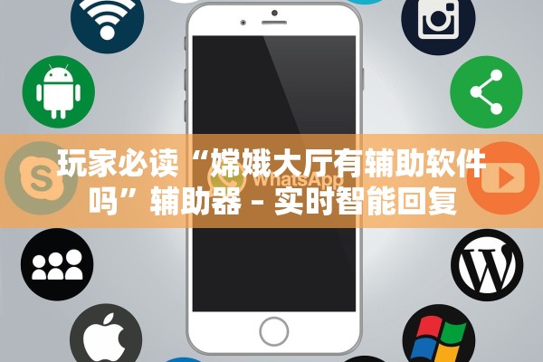 玩家必读“嫦娥大厅有辅助软件吗”辅助器 – 实时智能回复