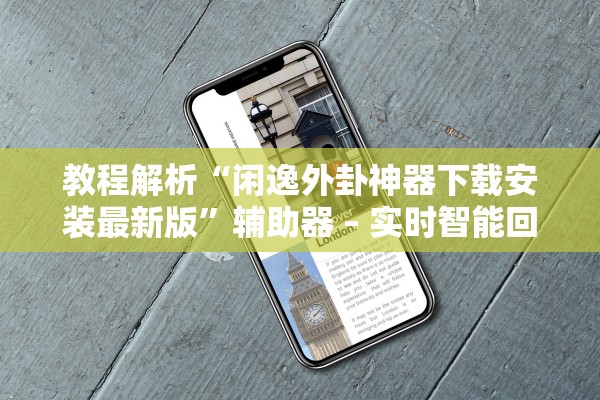 教程解析“闲逸外卦神器下载安装最新版”辅助器 – 实时智能回复