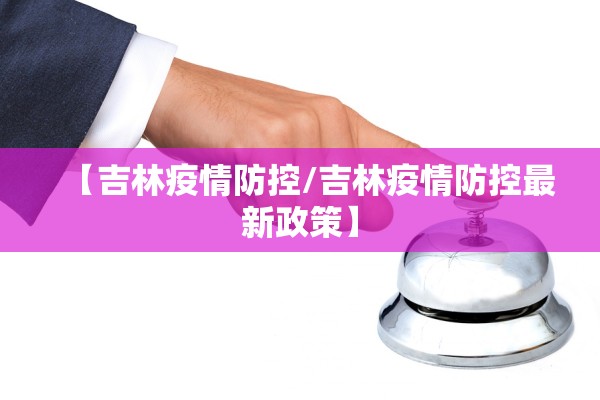 【吉林疫情防控/吉林疫情防控最新政策】