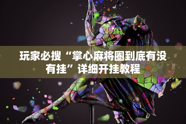 玩家必搜“掌心麻将圈到底有没有挂	”详细开挂教程