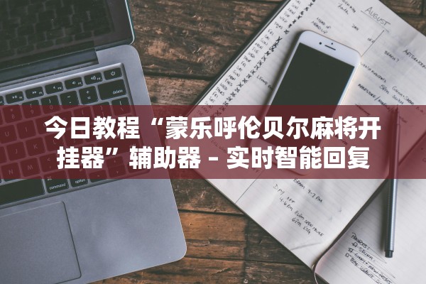 今日教程“蒙乐呼伦贝尔麻将开挂器”辅助器 – 实时智能回复