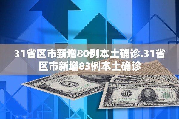 31省区市新增80例本土确诊.31省区市新增83例本土确诊