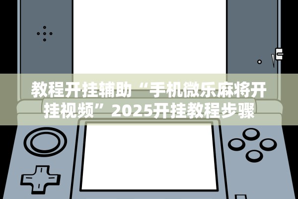 教程开挂辅助“手机微乐麻将开挂视频”2025开挂教程步骤