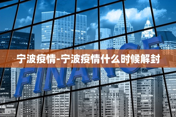 宁波疫情-宁波疫情什么时候解封