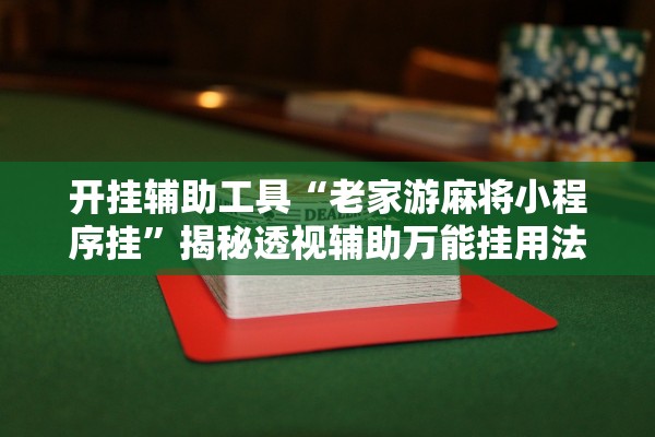 开挂辅助工具“老家游麻将小程序挂	”揭秘透视辅助万能挂用法