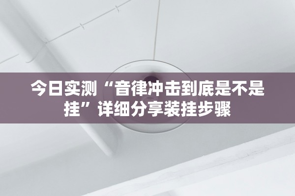 今日实测“音律冲击到底是不是挂”详细分享装挂步骤