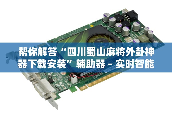 帮你解答“四川蜀山麻将外卦神器下载安装”辅助器 – 实时智能回复