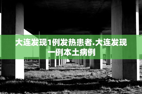 大连发现1例发热患者.大连发现一例本土病例