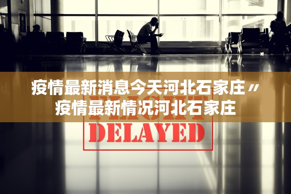 疫情最新消息今天河北石家庄〃疫情最新情况河北石家庄