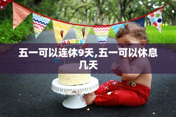 五一可以连休9天,五一可以休息几天