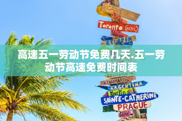 高速五一劳动节免费几天.五一劳动节高速免费时间表