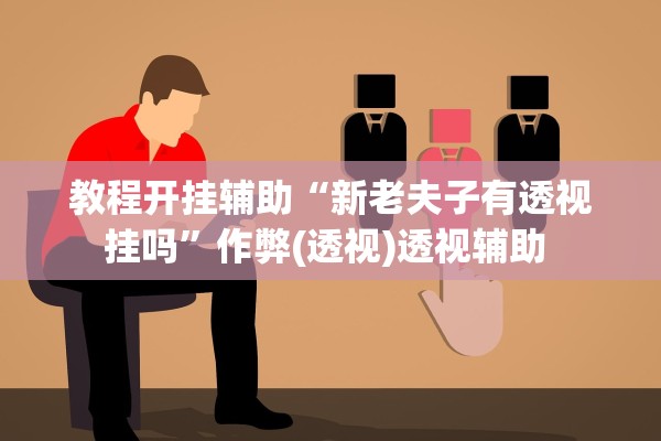 教程开挂辅助“新老夫子有透视挂吗”作弊(透视)透视辅助 