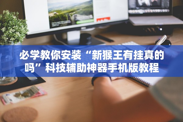 必学教你安装“新猴王有挂真的吗”科技辅助神器手机版教程