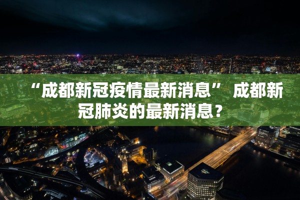 “成都新冠疫情最新消息” 成都新冠肺炎的最新消息？