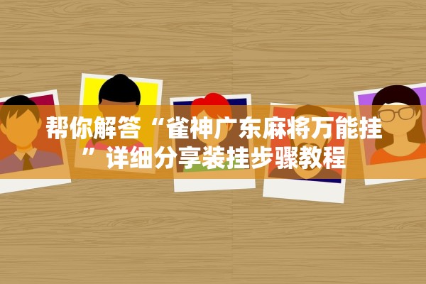 帮你解答“雀神广东麻将万能挂”详细分享装挂步骤教程
