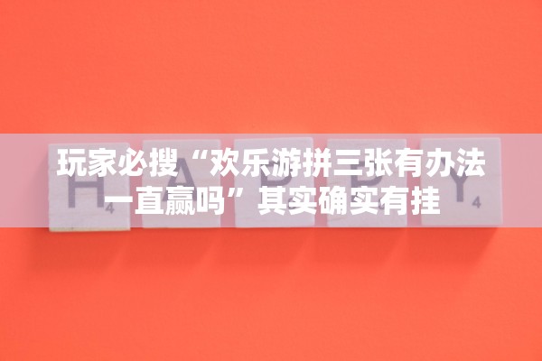 玩家必搜“欢乐游拼三张有办法一直赢吗”其实确实有挂