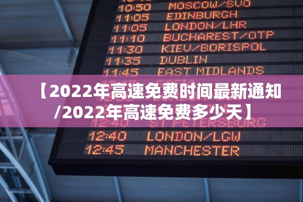 【2022年高速免费时间最新通知/2022年高速免费多少天】