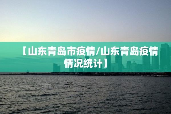 【山东青岛市疫情/山东青岛疫情情况统计】