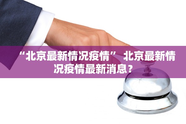 “北京最新情况疫情	” 北京最新情况疫情最新消息？