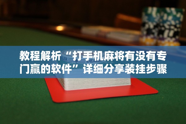 教程解析“打手机麻将有没有专门赢的软件”详细分享装挂步骤教程