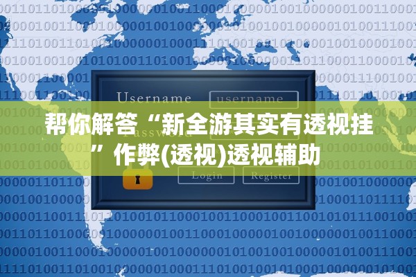 帮你解答“新全游其实有透视挂	”作弊(透视)透视辅助 