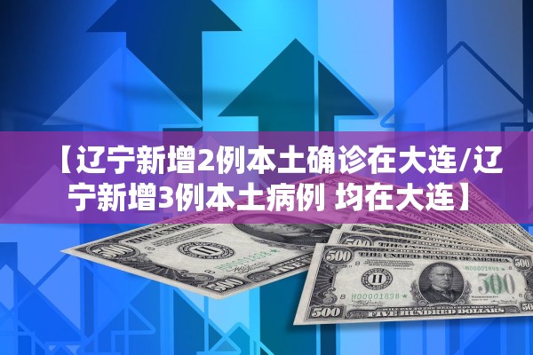 【辽宁新增2例本土确诊在大连/辽宁新增3例本土病例 均在大连】