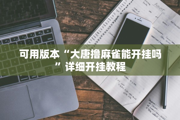 可用版本“大唐撸麻雀能开挂吗	”详细开挂教程