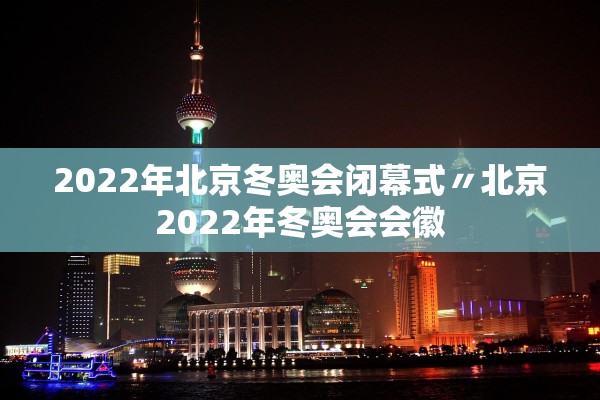 2022年北京冬奥会闭幕式〃北京2022年冬奥会会徽
