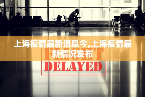上海疫情最新消息今,上海疫情最新情况发布