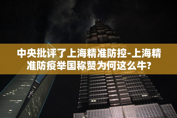 中央批评了上海精准防控-上海精准防疫举国称赞为何这么牛?