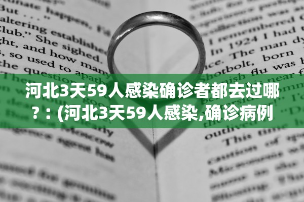 河北3天59人感染确诊者都去过哪?︰(河北3天59人感染,确诊病例都去过哪些地方?)