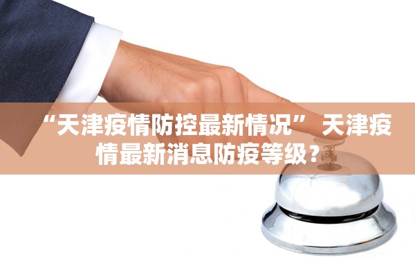 “天津疫情防控最新情况” 天津疫情最新消息防疫等级？