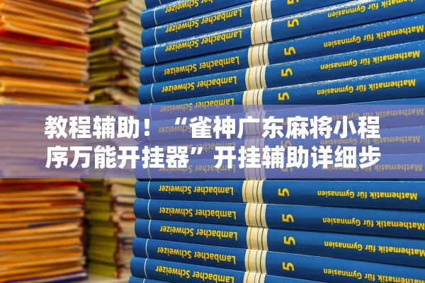 教程辅助！“雀神广东麻将小程序万能开挂器”开挂辅助详细步骤